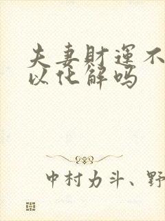 夫妻财运不好可以化解吗