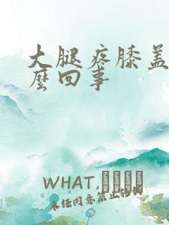 大腿疼膝盖疼怎么回事