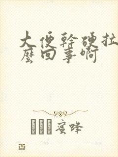 大便干硬拉血怎么回事啊