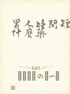 男人时间短了吃什么药