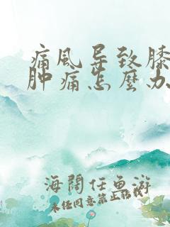 痛风导致膝关节肿痛怎么办