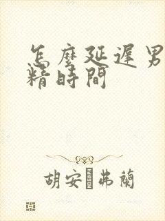 怎么延迟男性射精时间