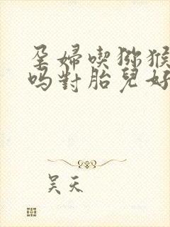 孕妇吃猕猴桃好吗对胎儿好吗