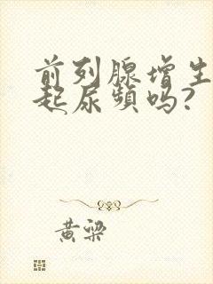 前列腺增生会引起尿频吗?