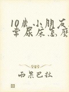 10岁小朋友经常尿床怎么办