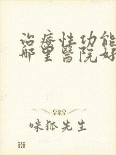 治疗性功能下降哪里医院好