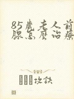 85岁老人前列腺怎么治疗