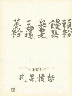 蒸玉米馒头用生粉还是熟粉