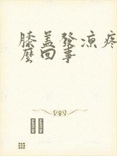 膝盖发凉疼痛怎么回事