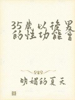 35岁以后男人的性功能会下降吗