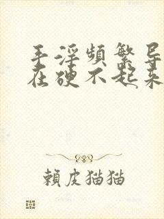 手淫频繁导致现在硬不起来