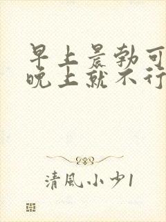 早上晨勃可以呢晚上就不行是怎么回事