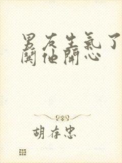 男友生气了怎么哄他开心