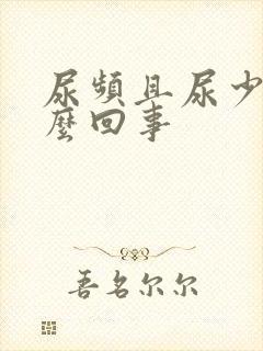 尿频且尿少是怎么回事