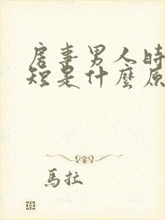 房事男人时间很短是什么原因