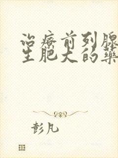 治疗前列腺有增生肥大的药物