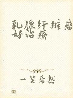 乳腺纤维瘤的最好治疗