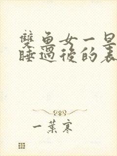 双鱼女一旦跟你睡过后的表现