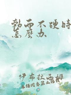 勃而不硬时间短怎么办