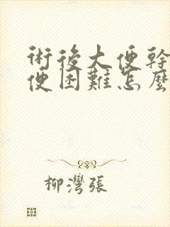 术后大便干燥排便困难怎么办