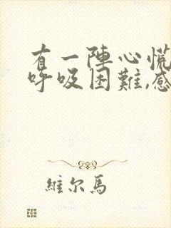 有一阵心慌气短呼吸困难,感觉要死了