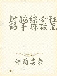 肘腕综合征导致的手麻该怎么治疗