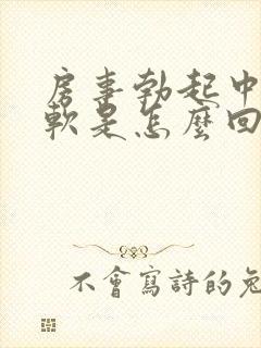 房事勃起中途疲软是怎么回事