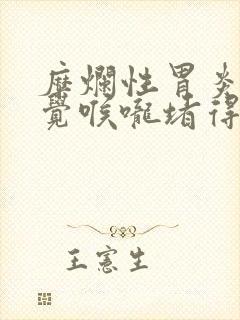 糜烂性胃炎老感觉喉咙堵得慌