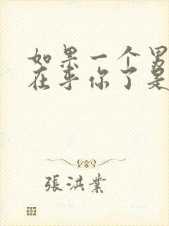 如果一个男人不在乎你了是什么表现