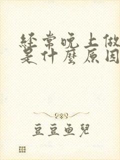 经常晚上做噩梦是什么原因引起的