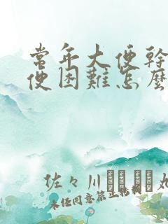 常年大便干燥排便困难怎么回事