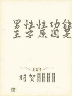 男性性功能下降主要原因是什么