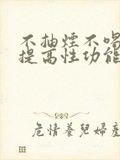 不抽烟不喝酒会提高性功能吗