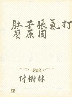 肚子胀气打嗝什么原因