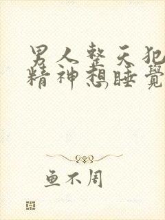 男人整天犯困没精神想睡觉是什么原因