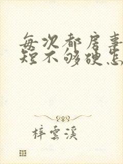 每次都房事时间短不够硬怎么办