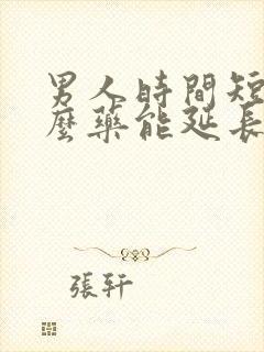 男人时间短吃什么药能延长时间