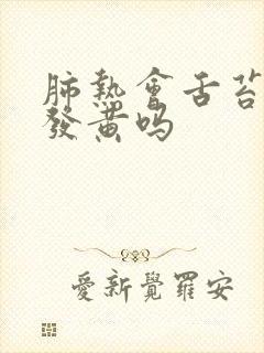 肺热会舌苔厚腻发黄吗