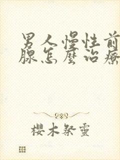 男人慢性前列有腺怎么治疗的管用