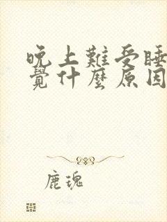 晚上难受睡不着觉什么原因