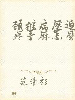 颈椎病压迫胳膊疼手麻怎么办