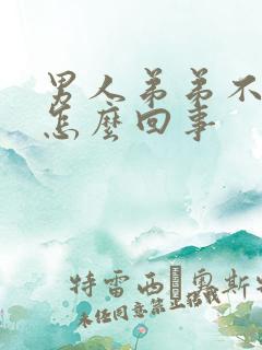 男人弟弟不够硬怎么回事