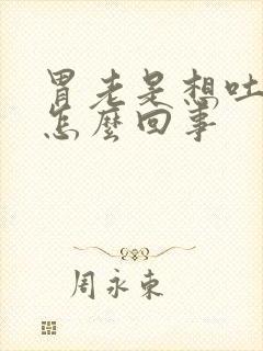 胃老是想吐打嗝怎么回事