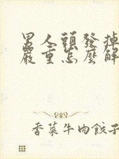 男人头发掉的太严重怎么解决