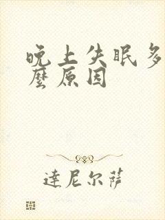 晚上失眠多梦什么原因