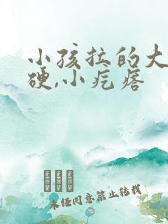 小孩拉的大便干硬,小疙瘩