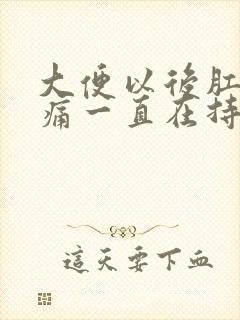 大便以后肛门疼痛一直在持续着痛什么原因