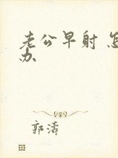 老公早射 怎么办