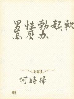 男性勃起软不硬怎么办