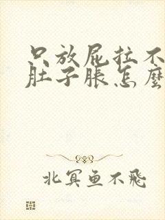 只放屁拉不出屎肚子胀怎么办